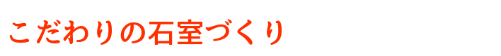 こだわりの石室づくり