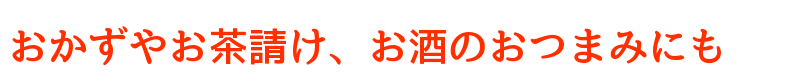 おかずやお茶請け、お酒のおつまみにも